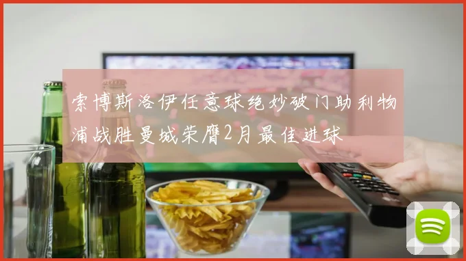 索博斯洛伊任意球绝妙破门助利物浦战胜曼城荣膺2月最佳进球