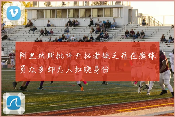 阿里纳斯批评开拓者缺乏存在感球员众多却无人知晓身份