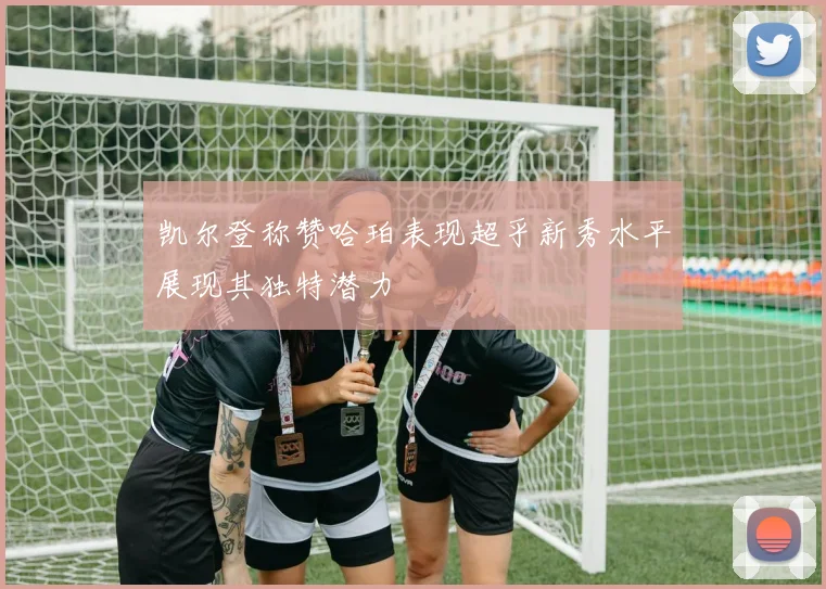 凯尔登称赞哈珀表现超乎新秀水平展现其独特潜力