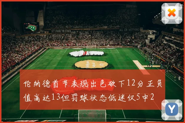伦纳德首节表现出色砍下12分正负值高达13但罚球状态低迷仅5中2