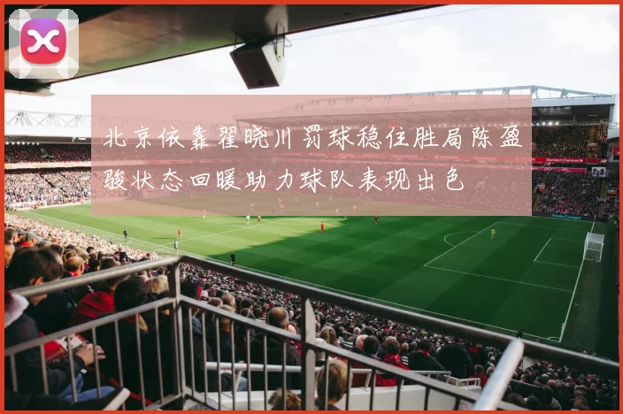 北京依靠翟晓川罚球稳住胜局陈盈骏状态回暖助力球队表现出色