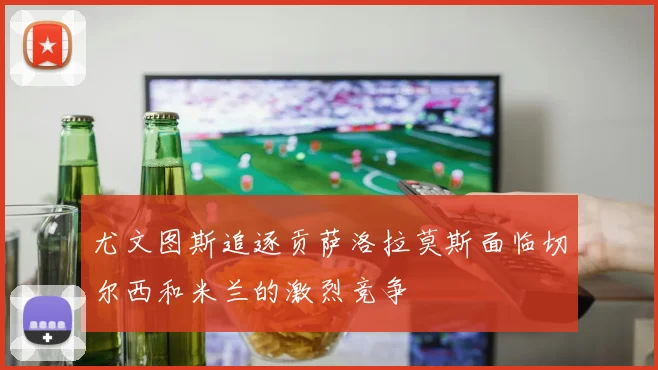 尤文图斯追逐贡萨洛拉莫斯面临切尔西和米兰的激烈竞争