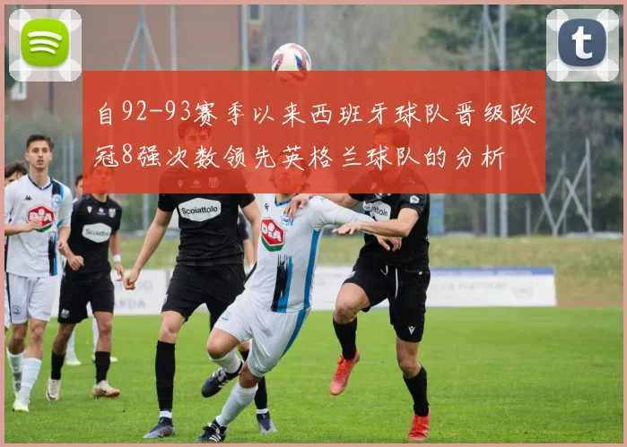 自92-93赛季以来西班牙球队晋级欧冠8强次数领先英格兰球队的分析