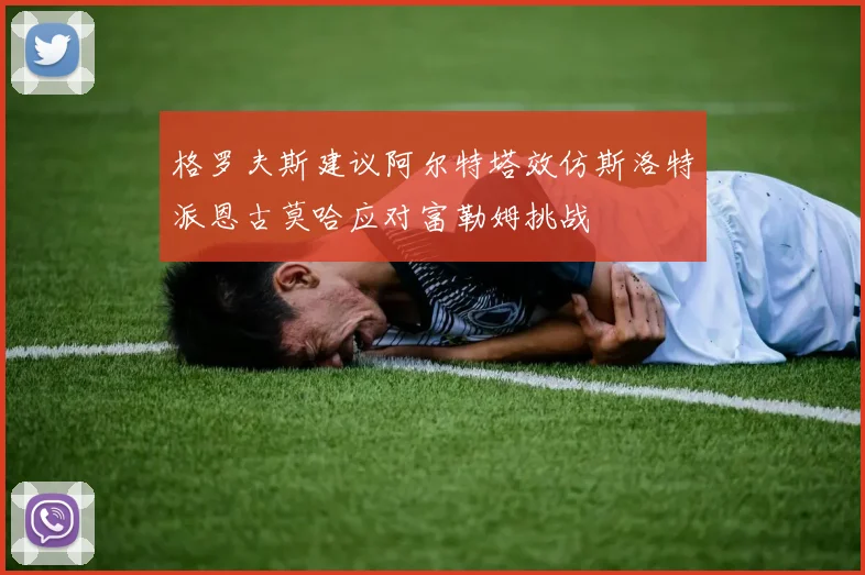 格罗夫斯建议阿尔特塔效仿斯洛特派恩古莫哈应对富勒姆挑战