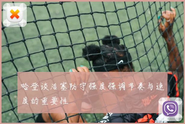 哈登谈活塞防守强度强调节奏与速度的重要性
