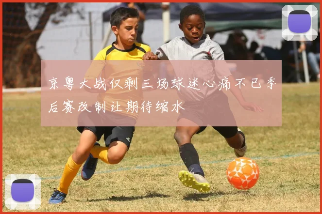 京粤大战仅剩三场球迷心痛不已季后赛改制让期待缩水