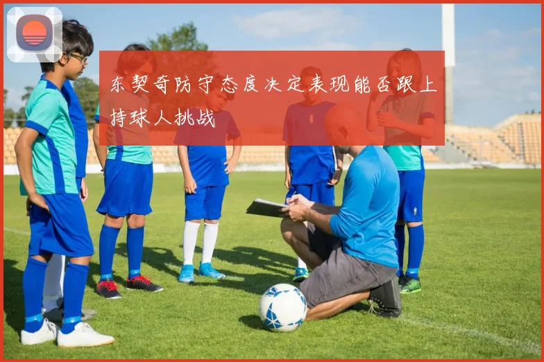 东契奇防守态度决定表现能否跟上持球人挑战