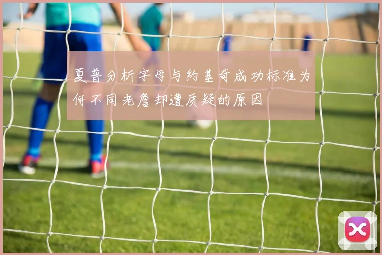 夏普分析字母与约基奇成功标准为何不同老詹却遭质疑的原因